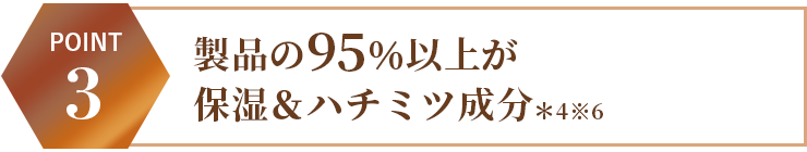 製品の95%以上が保湿&ハチミツ成分